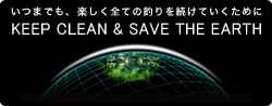 いつまでも、楽しく全ての釣りを続けていくために KEEP CLEAN&SAVE THE EARTH